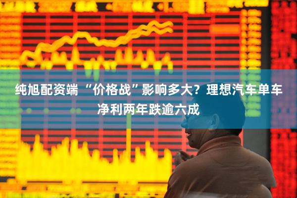纯旭配资端 “价格战”影响多大？理想汽车单车净利两年跌逾六成