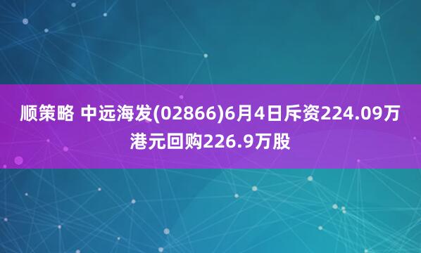顺策略 中远海发(02866)6月4日斥资224.09万港元回购226.9万股