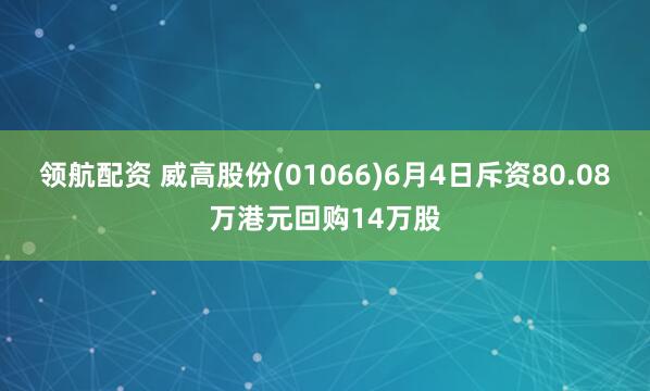 领航配资 威高股份(01066)6月4日斥资80.08万港元回购14万股