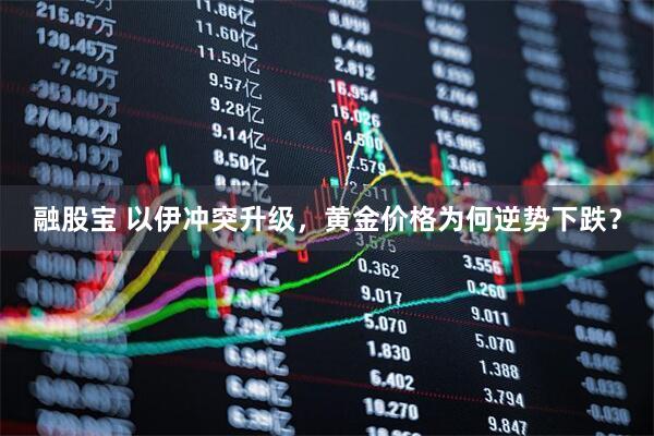 融股宝 以伊冲突升级，黄金价格为何逆势下跌？