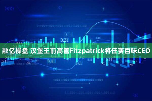融亿操盘 汉堡王前高管Fitzpatrick将任赛百味CEO