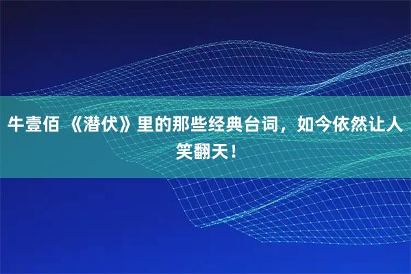 牛壹佰 《潜伏》里的那些经典台词，如今依然让人笑翻天！