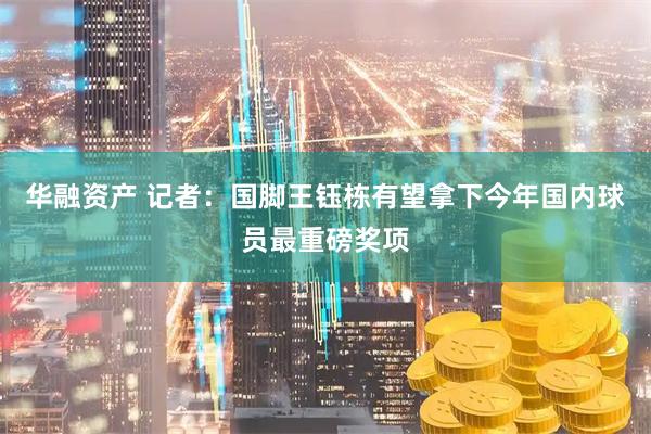 华融资产 记者：国脚王钰栋有望拿下今年国内球员最重磅奖项