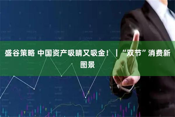 盛谷策略 中国资产吸睛又吸金！｜“双节”消费新图景