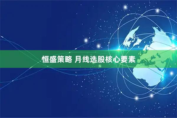 恒盛策略 月线选股核心要素