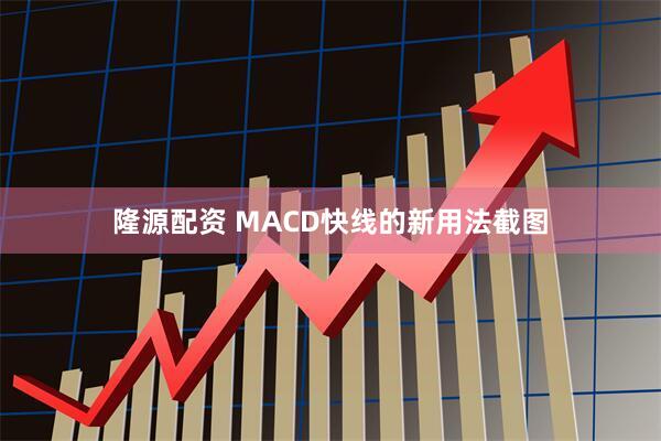 隆源配资 MACD快线的新用法截图