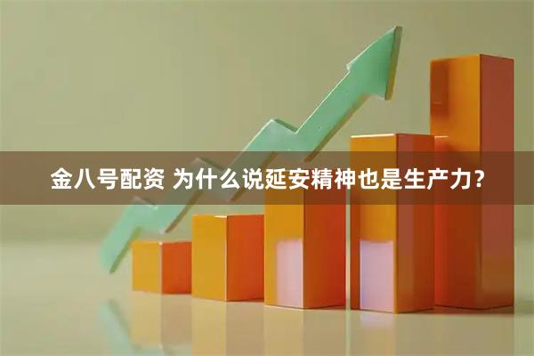 金八号配资 为什么说延安精神也是生产力？
