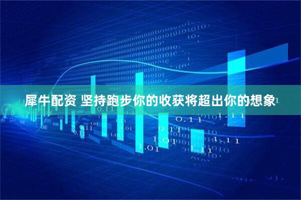 犀牛配资 坚持跑步你的收获将超出你的想象
