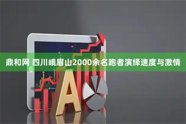 鼎和网 四川峨眉山2000余名跑者演绎速度与激情