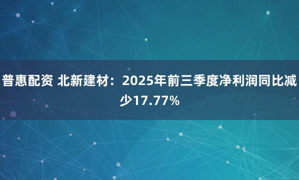 普惠配资 北新建材：2025年前三季度净利润同比减少17.77%
