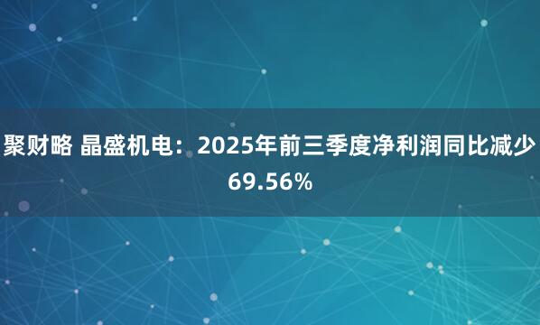 聚财略 晶盛机电：2025年前三季度净利润同比减少69.56%