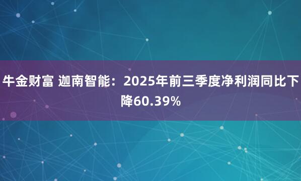 牛金财富 迦南智能：2025年前三季度净利润同比下降60.39%