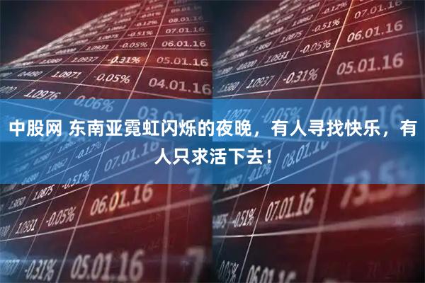 中股网 东南亚霓虹闪烁的夜晚，有人寻找快乐，有人只求活下去！