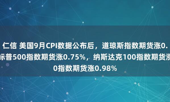 仁信 美国9月CPI数据公布后，道琼斯指数期货涨0.61%，标普500指数期货涨0.75%，纳斯达克100指数期货涨0.98%
