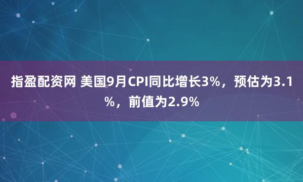 指盈配资网 美国9月CPI同比增长3%，预估为3.1%，前值为2.9%