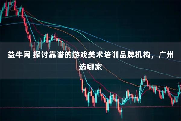 益牛网 探讨靠谱的游戏美术培训品牌机构，广州选哪家