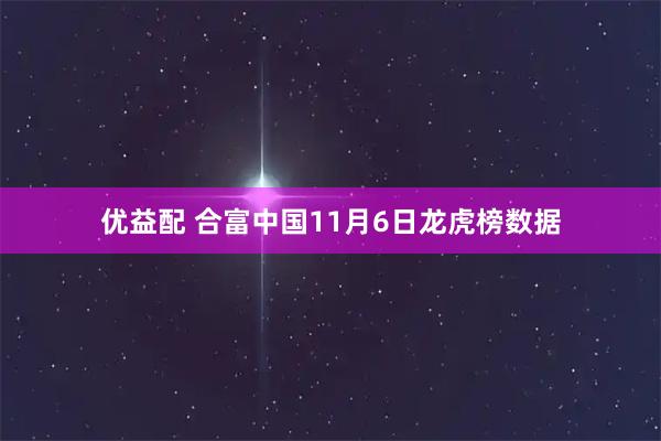 优益配 合富中国11月6日龙虎榜数据