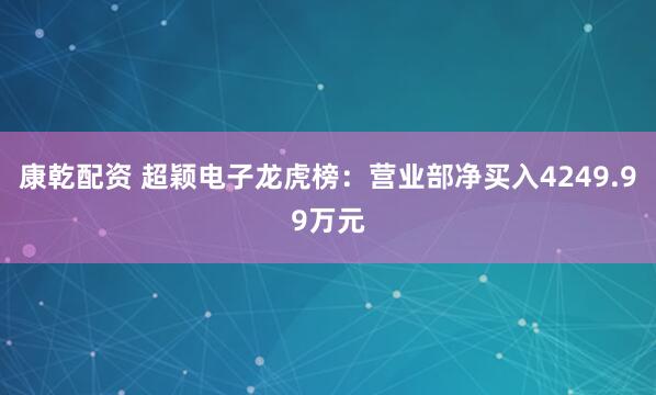 康乾配资 超颖电子龙虎榜：营业部净买入4249.99万元