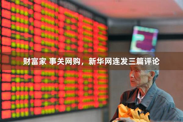 财富家 事关网购，新华网连发三篇评论