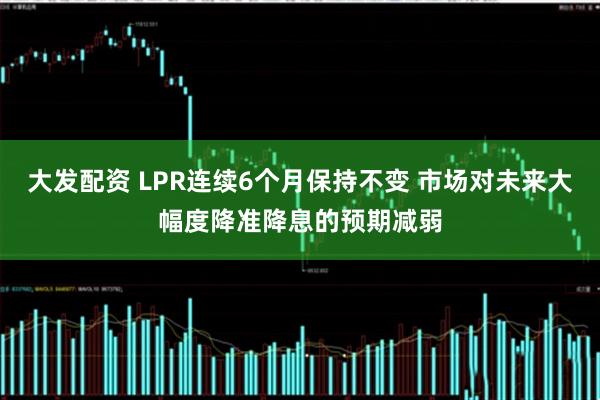 大发配资 LPR连续6个月保持不变 市场对未来大幅度降准降息的预期减弱