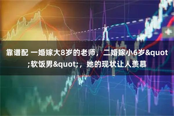 靠谱配 一婚嫁大8岁的老师，二婚嫁小6岁"软饭男"，她的现状让人羡慕