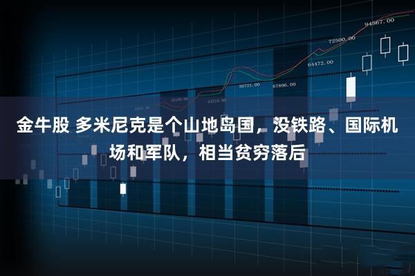 金牛股 多米尼克是个山地岛国，没铁路、国际机场和军队，相当贫穷落后