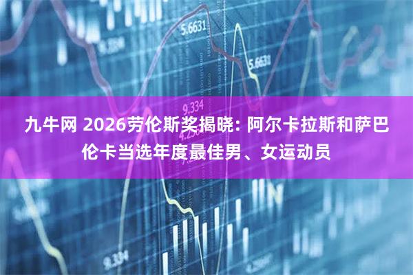 九牛网 2026劳伦斯奖揭晓: 阿尔卡拉斯和萨巴伦卡当选年度最佳男、女运动员