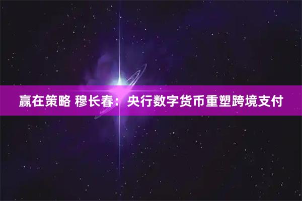 赢在策略 穆长春：央行数字货币重塑跨境支付